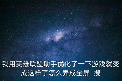 我用英雄联盟助手优化了一下游戏就变成这样了怎么弄成全屏  搜