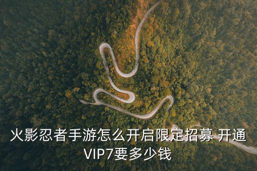 火影忍者手游怎么开启限定招募 开通VIP7要多少钱