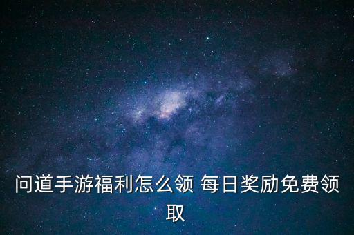 问道手游福利怎么领 每日奖励免费领取