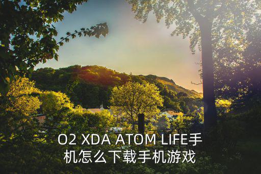 O2 XDA ATOM LIFE手机怎么下载手机游戏