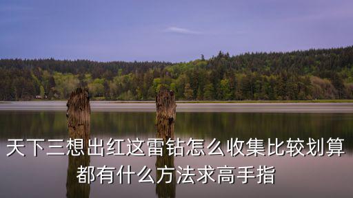 天下三想出红这雷钻怎么收集比较划算都有什么方法求高手指