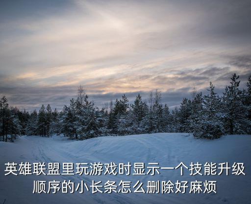 英雄联盟里玩游戏时显示一个技能升级顺序的小长条怎么删除好麻烦