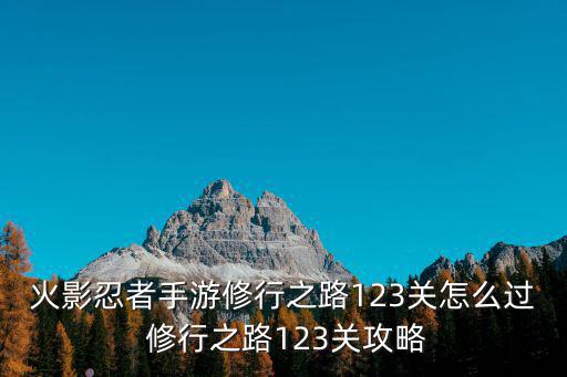 火影忍者手游修行之路123关怎么过 修行之路123关攻略