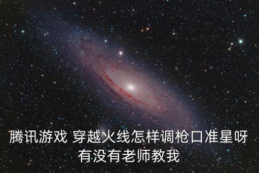 腾讯游戏 穿越火线怎样调枪口准星呀有没有老师教我