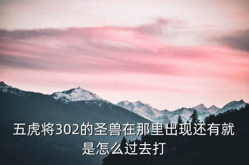 五虎将302的圣兽在那里出现还有就是怎么过去打