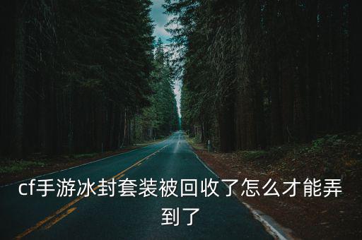 cf手游冰封套装被回收了怎么才能弄到了