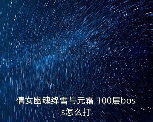 倩女幽魂绛雪与元霜 100层boss怎么打