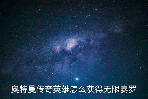 奥特曼传奇英雄怎么获得无限赛罗