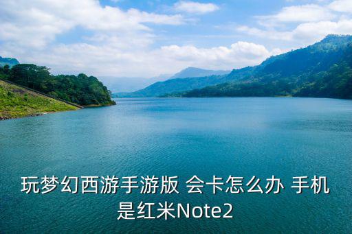 玩梦幻西游手游版 会卡怎么办 手机是红米Note2