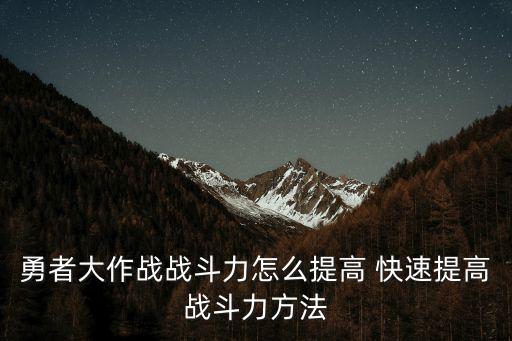 勇者大作战战斗力怎么提高 快速提高战斗力方法