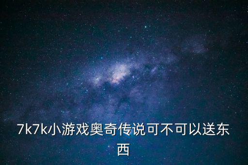 7k7k小游戏奥奇传说可不可以送东西