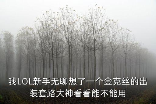 我LOL新手无聊想了一个金克丝的出装套路大神看看能不能用