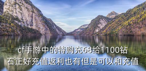 cf手游中的特购充68给1100钻石正好充值返利也有但是可以和充值