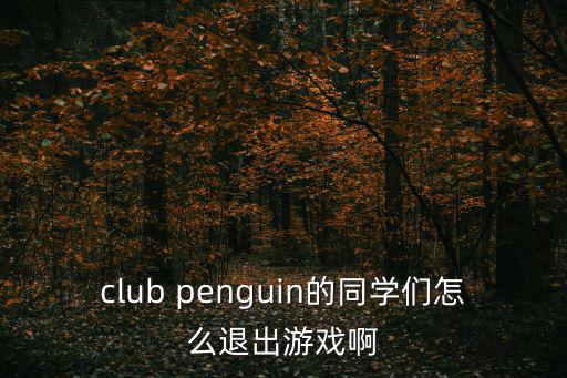 club penguin的同学们怎么退出游戏啊