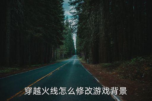 穿越火线怎么修改游戏背景