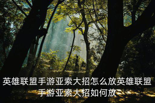 英雄联盟手游亚索大招怎么放英雄联盟手游亚索大招如何放