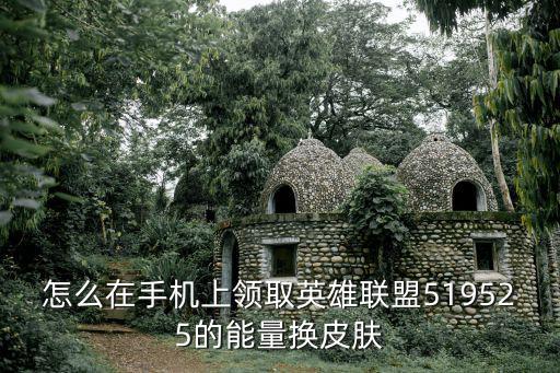 怎么在手机上领取英雄联盟519525的能量换皮肤