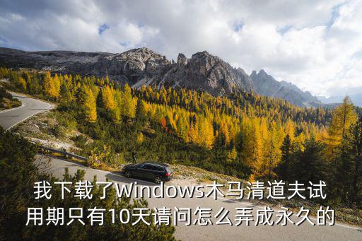 我下载了Windows木马清道夫试用期只有10天请问怎么弄成永久的