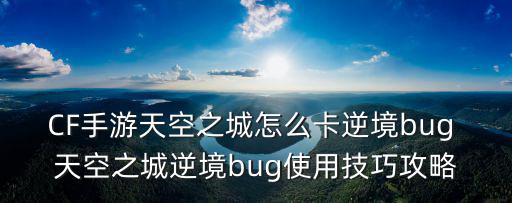 CF手游天空之城怎么卡逆境bug 天空之城逆境bug使用技巧攻略