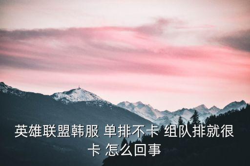 英雄联盟韩服 单排不卡 组队排就很卡 怎么回事