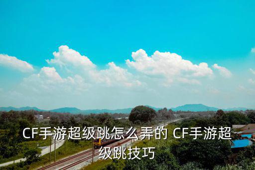 CF手游超级跳怎么弄的 CF手游超级跳技巧