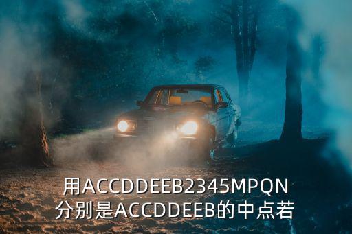 用ACCDDEEB2345MPQN分别是ACCDDEEB的中点若