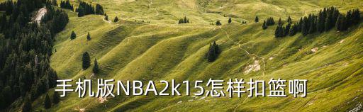 nba2k手游怎么折叠扣篮，手机版NBA2k15怎样扣篮啊