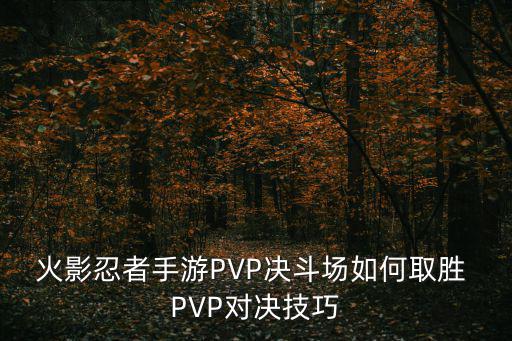 火影忍者手游PVP决斗场如何取胜 PVP对决技巧