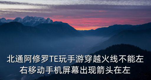 北通阿修罗TE玩手游穿越火线不能左右移动手机屏幕出现箭头在左