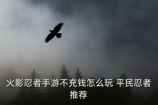 火影忍者手游无氪怎么玩好，火影游戏不充钱也能玩的好的有吗