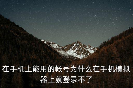 在手机上能用的帐号为什么在手机模拟器上就登录不了