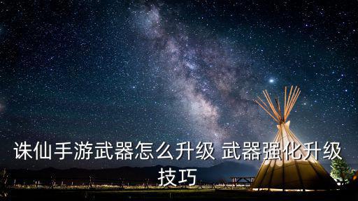 诛仙手游武器怎么升级 武器强化升级技巧