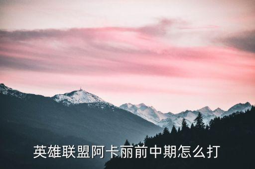 英雄联盟阿卡丽前中期怎么打