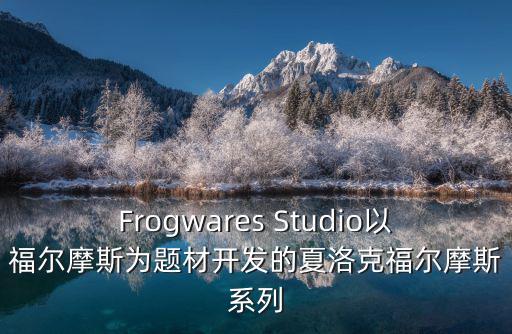 Frogwares Studio以福尔摩斯为题材开发的夏洛克福尔摩斯系列