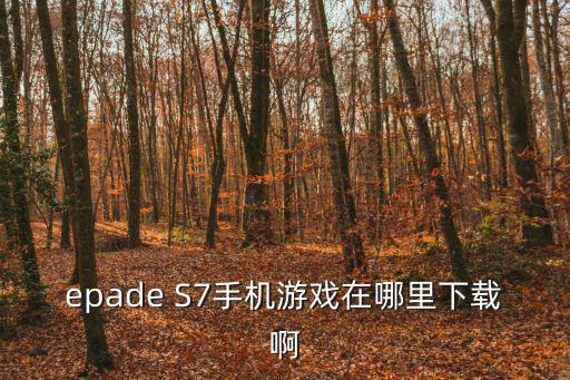 epade S7手机游戏在哪里下载啊