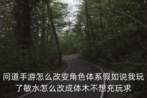 问道手游怎么改变角色体系假如说我玩了敏水怎么改成体木不想充玩求