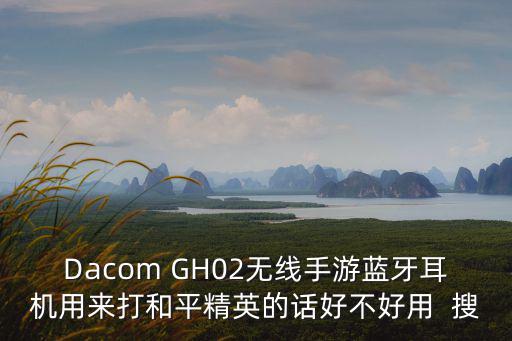 Dacom GH02无线手游蓝牙耳机用来打和平精英的话好不好用  搜