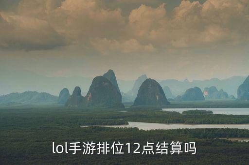 lol手游排位12点结算吗