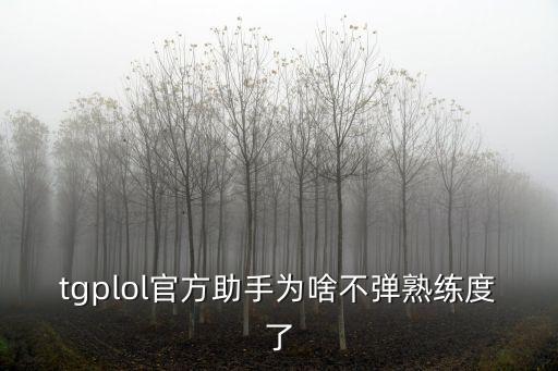 tgplol官方助手为啥不弹熟练度了