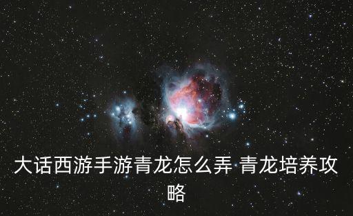 大话西游手游青龙怎么弄 青龙培养攻略