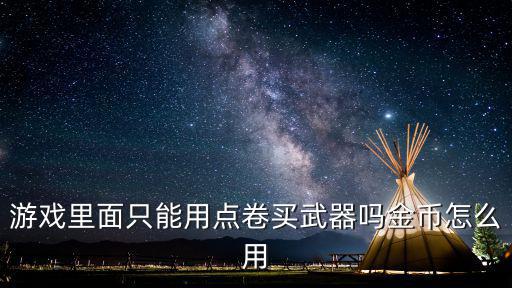 暴走大侠手游金币怎么用，游戏里面只能用点卷买武器吗金币怎么用