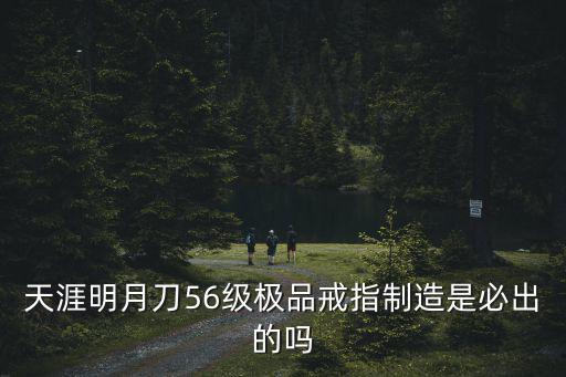 天涯明月刀56级极品戒指制造是必出的吗