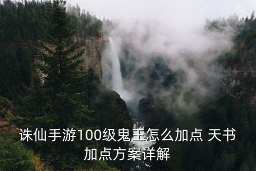 新诛仙手游绝影天书怎么加点，诛仙手游100级鬼王怎么加点 天书加点方案详解