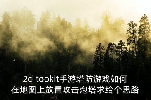 手游荒岛求生炮塔怎么放，2d tookit手游塔防游戏如何在地图上放置攻击炮塔求给个思路