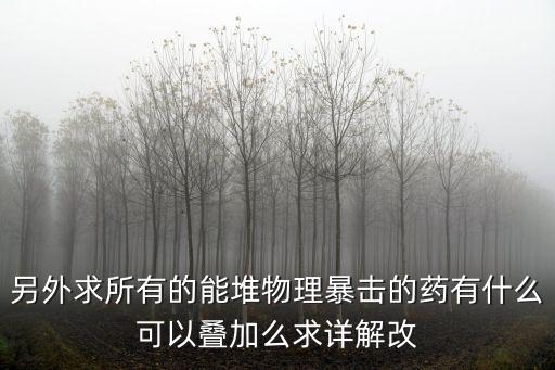 另外求所有的能堆物理暴击的药有什么可以叠加么求详解改