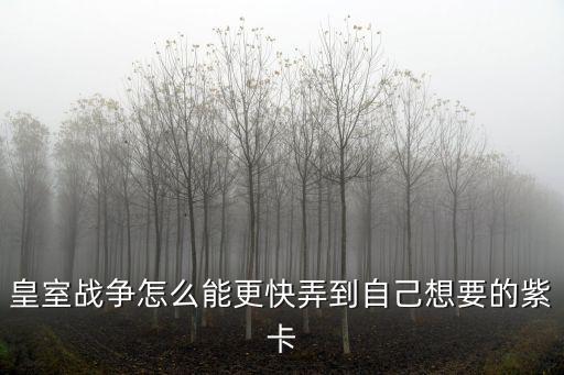 皇室战争怎么能更快弄到自己想要的紫卡