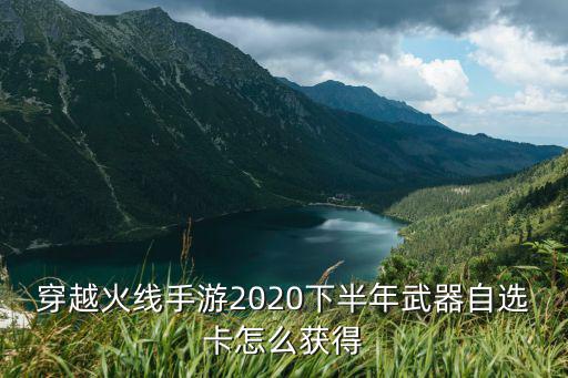 穿越火线手游2020下半年武器自选卡怎么获得