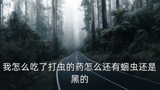 我怎么吃了打虫的药怎么还有蛔虫还是黑的