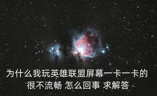 为什么我玩英雄联盟屏幕一卡一卡的 很不流畅 怎么回事 求解答