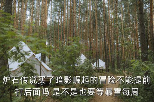 炉石传说买了暗影崛起的冒险不能提前打后面吗 是不是也要等暴雪每周